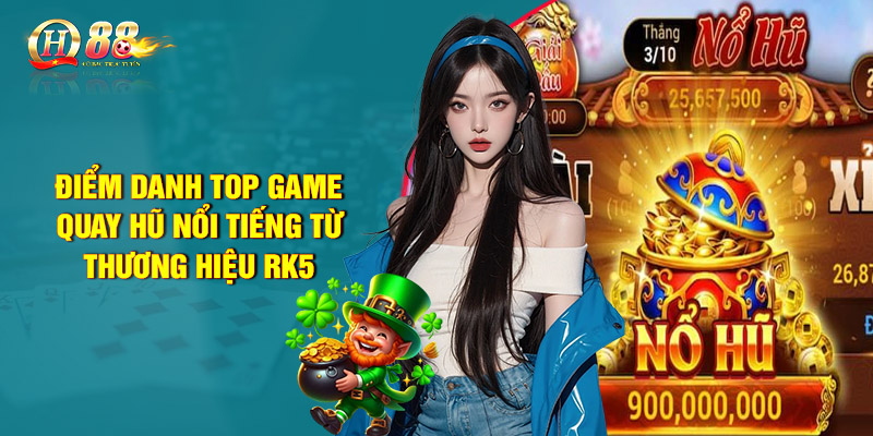 Điểm danh top game quay hũ nổi tiếng từ thương hiệu RK5